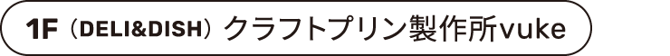 1F（DELI&DISH） クラフトプリン製作所vuke