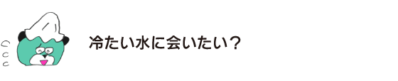 熊「想要見冷水嗎？」