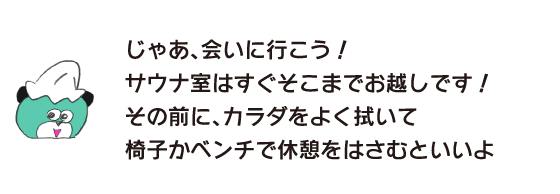 熊「那麽，去見面吧!桑拿室就在那裡!在那之前，好好擦拭身體，在椅子或長椅上休息一下比較好。」