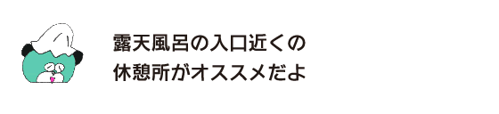 クマ「推薦露天溫泉入口附近的休息處哦」