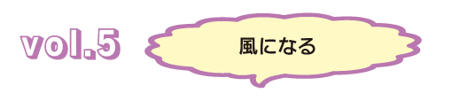 Vol.5 成為風
